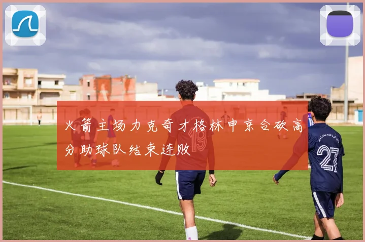 火箭主场力克奇才格林申京合砍高分助球队结束连败