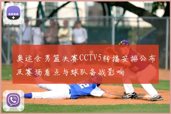 奥运会男篮决赛CCTV5转播安排公布及赛场看点与球队备战影响