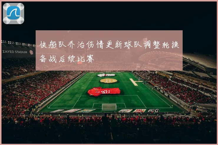 快船队乔治伤情更新球队调整轮换备战后续比赛