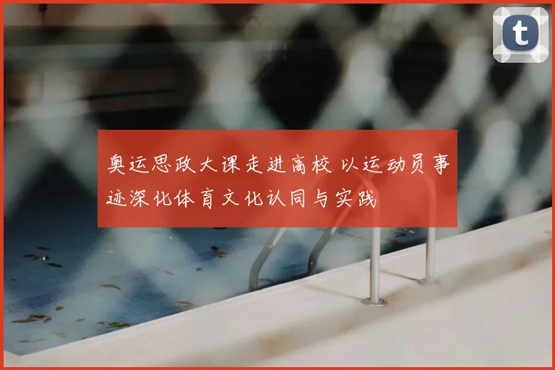 奥运思政大课走进高校 以运动员事迹深化体育文化认同与实践