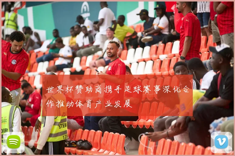 世界杯赞助商携手足球赛事深化合作推动体育产业发展