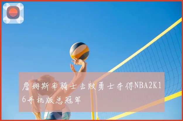 詹姆斯率骑士击败勇士夺得NBA2K16手机版总冠军