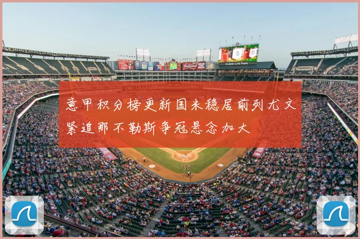 意甲积分榜更新国米稳居前列尤文紧追那不勒斯争冠悬念加大