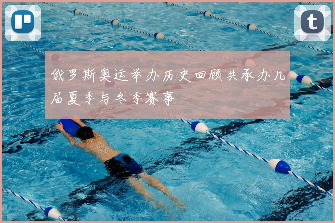 俄罗斯奥运举办历史回顾共承办几届夏季与冬季赛事