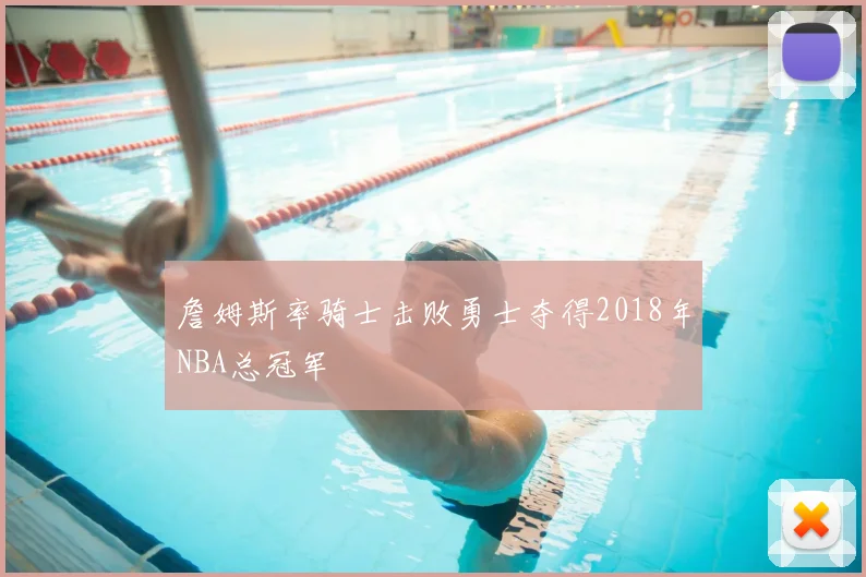 詹姆斯率骑士击败勇士夺得2018年NBA总冠军
