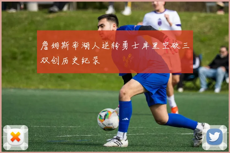 詹姆斯率湖人逆转勇士库里空砍三双创历史纪录