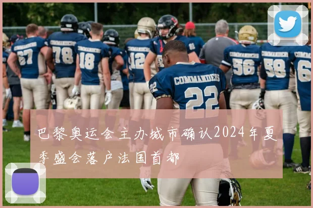 巴黎奥运会主办城市确认2024年夏季盛会落户法国首都