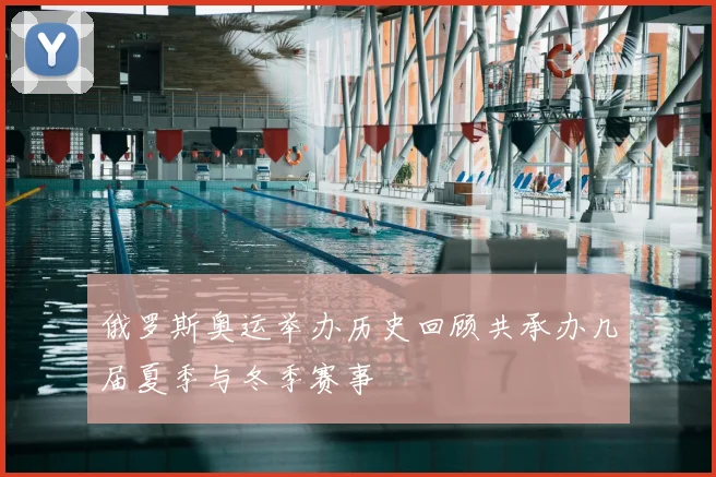 俄罗斯奥运举办历史回顾共承办几届夏季与冬季赛事