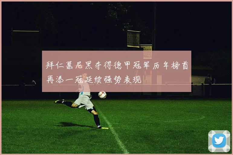 拜仁慕尼黑夺得德甲冠军历年榜首再添一冠延续强势表现