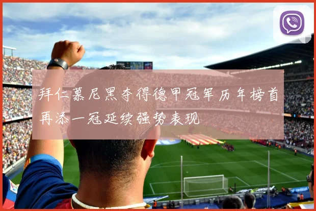 拜仁慕尼黑夺得德甲冠军历年榜首再添一冠延续强势表现