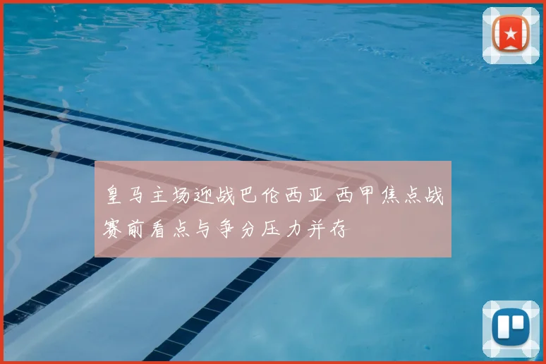 皇马主场迎战巴伦西亚 西甲焦点战赛前看点与争分压力并存