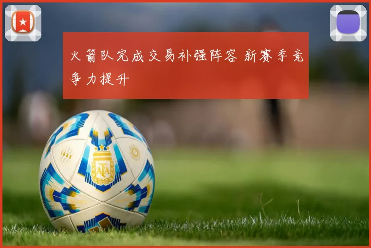 火箭队完成交易补强阵容 新赛季竞争力提升