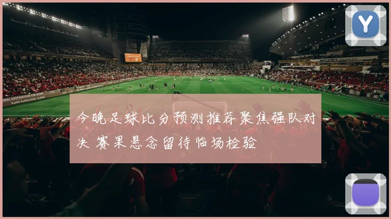 今晚足球比分预测推荐聚焦强队对决 赛果悬念留待临场检验
