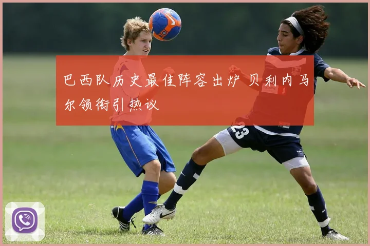 巴西队历史最佳阵容出炉 贝利内马尔领衔引热议