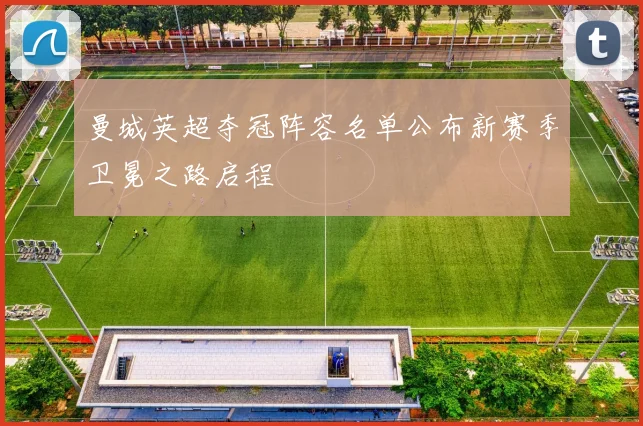 曼城英超夺冠阵容名单公布新赛季卫冕之路启程