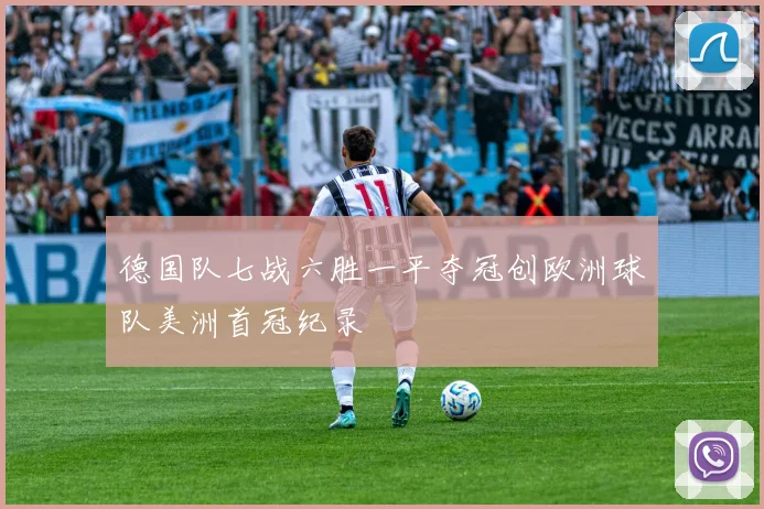 德国队七战六胜一平夺冠创欧洲球队美洲首冠纪录