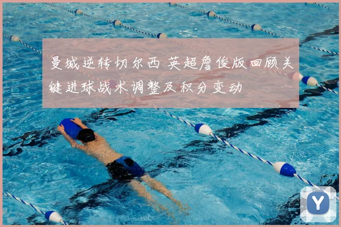 曼城逆转切尔西 英超詹俊版回顾关键进球战术调整及积分变动