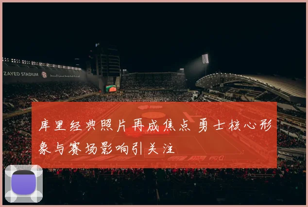 库里经典照片再成焦点 勇士核心形象与赛场影响引关注