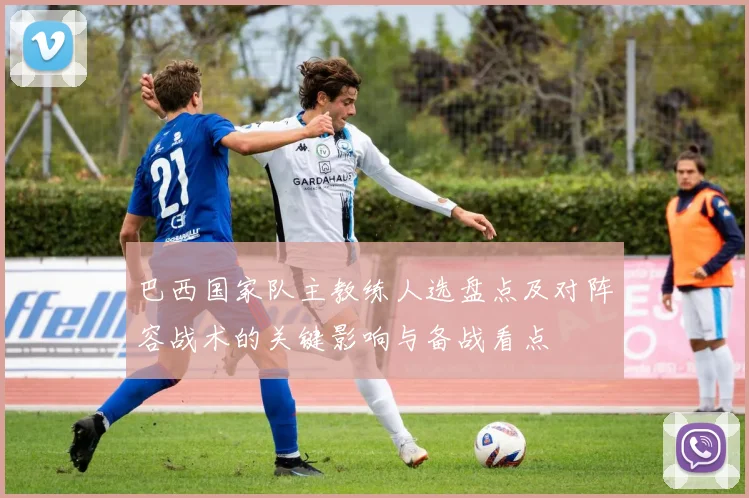 巴西国家队主教练人选盘点及对阵容战术的关键影响与备战看点