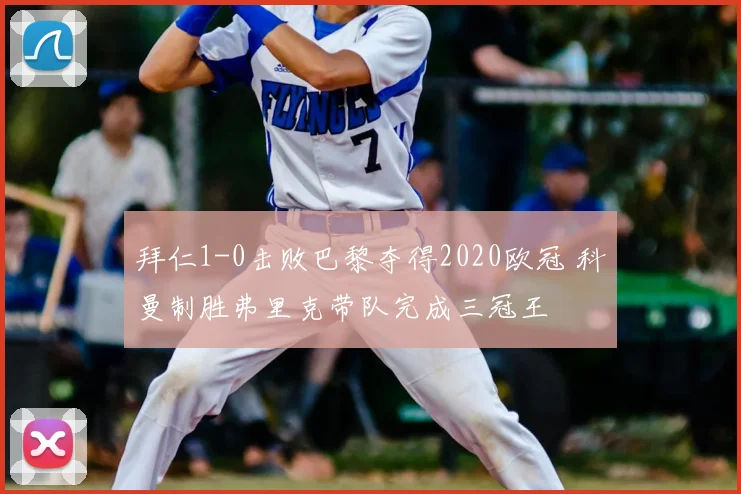 拜仁1-0击败巴黎夺得2020欧冠 科曼制胜弗里克带队完成三冠王