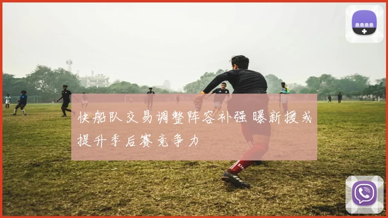 快船队交易调整阵容补强 曝新援或提升季后赛竞争力