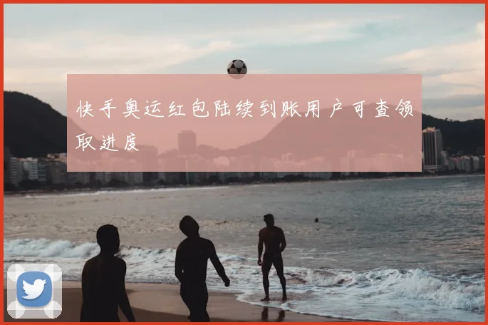 快手奥运红包陆续到账用户可查领取进度
