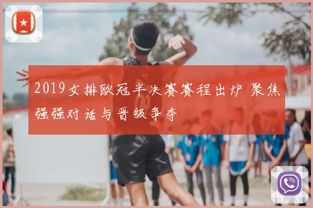 2019女排欧冠半决赛赛程出炉 聚焦强强对话与晋级争夺