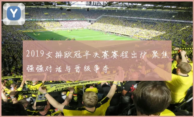 2019女排欧冠半决赛赛程出炉 聚焦强强对话与晋级争夺