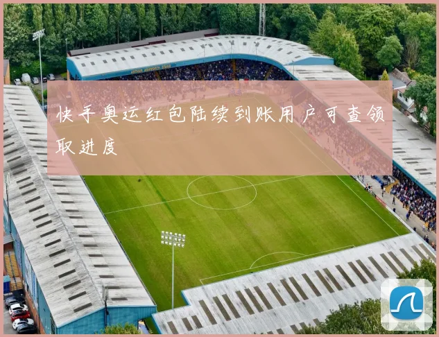 快手奥运红包陆续到账用户可查领取进度