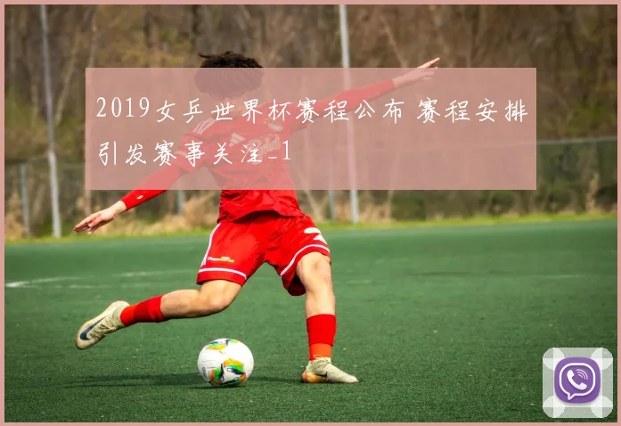 2019女乒世界杯赛程公布 赛程安排引发赛事关注_1