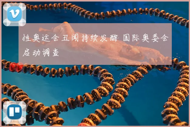 性奥运会丑闻持续发酵 国际奥委会启动调查