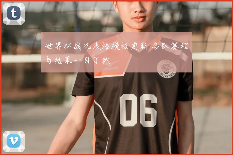世界杯战况表格模板更新 各队赛程与结果一目了然