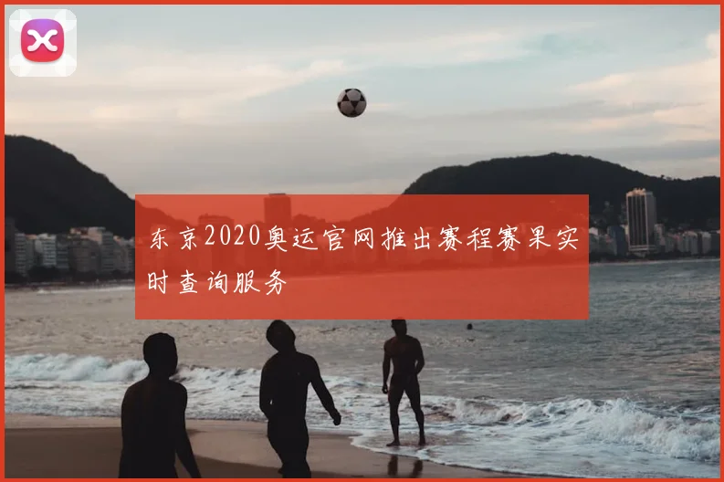 东京2020奥运官网推出赛程赛果实时查询服务