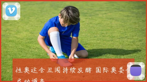 性奥运会丑闻持续发酵 国际奥委会启动调查