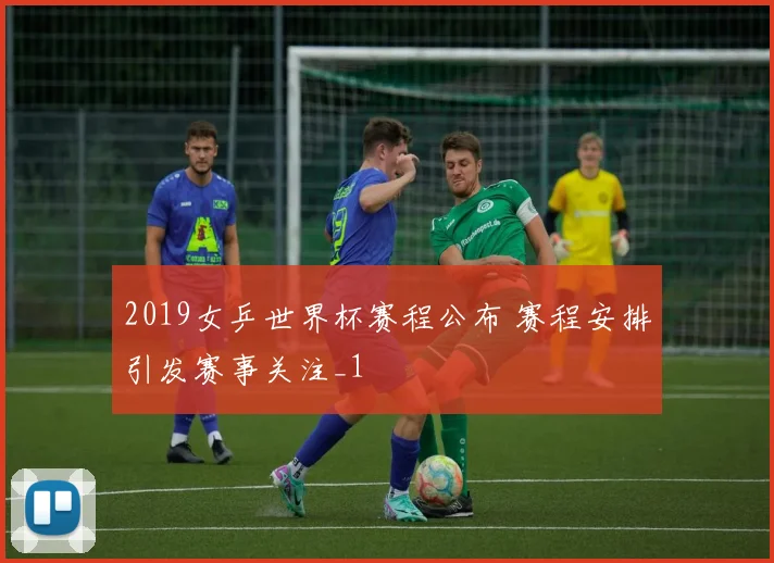 2019女乒世界杯赛程公布 赛程安排引发赛事关注_1